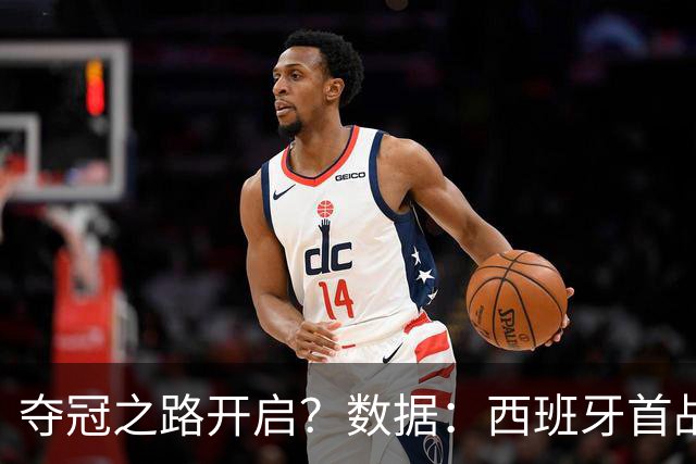 夺冠之路开启？数据：西班牙首战望大胜黑马队